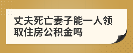 丈夫死亡妻子能一人领取住房公积金吗