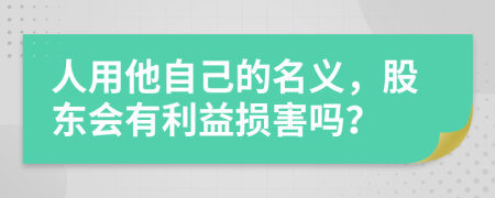 人用他自己的名义，股东会有利益损害吗？