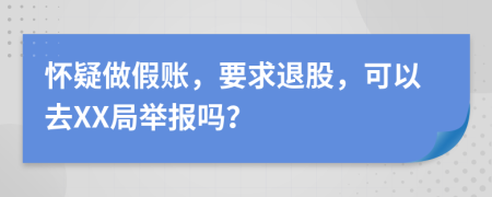 怀疑做假账，要求退股，可以去XX局举报吗？