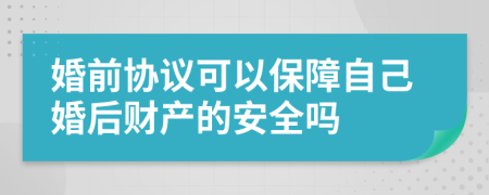 婚前协议可以保障自己婚后财产的安全吗