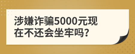 涉嫌诈骗5000元现在不还会坐牢吗？