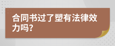 合同书过了塑有法律效力吗？