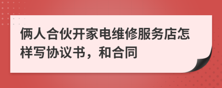 俩人合伙开家电维修服务店怎样写协议书，和合同