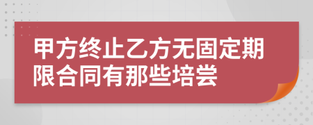 甲方终止乙方无固定期限合同有那些培尝