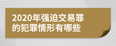 2020年强迫交易罪的犯罪情形有哪些