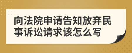 向法院申请告知放弃民事诉讼请求该怎么写