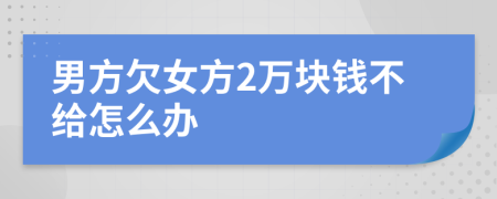 男方欠女方2万块钱不给怎么办