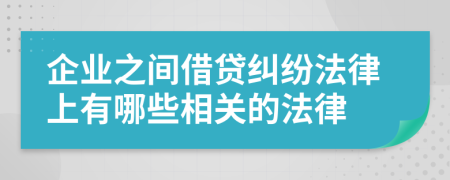 企业之间借贷纠纷法律上有哪些相关的法律
