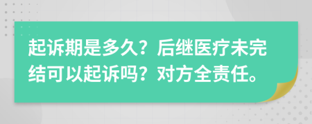 起诉期是多久？后继医疗未完结可以起诉吗？对方全责任。