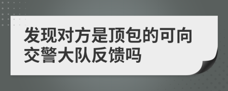 发现对方是顶包的可向交警大队反馈吗