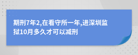 期刑7年2,在看守所一年,进深圳监狱10月多久才可以减刑