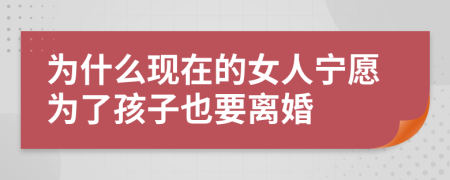 为什么现在的女人宁愿为了孩子也要离婚