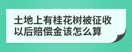 土地上有桂花树被征收以后赔偿金该怎么算