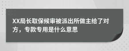 XX局长取保候审被派出所做主给了对方，专款专用是什么意思