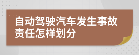 自动驾驶汽车发生事故责任怎样划分