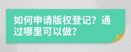 如何申请版权登记？通过哪里可以做？