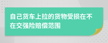 自己货车上拉的货物受损在不在交强险赔偿范围