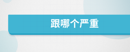 跟哪个严重