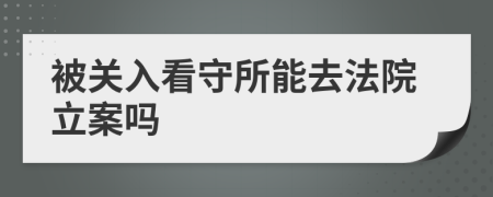 被关入看守所能去法院立案吗