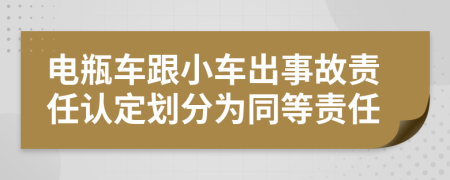 电瓶车跟小车出事故责任认定划分为同等责任