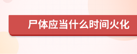 尸体应当什么时间火化