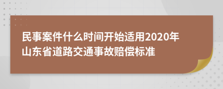 民事案件什么时间开始适用2020年山东省道路交通事故赔偿标准