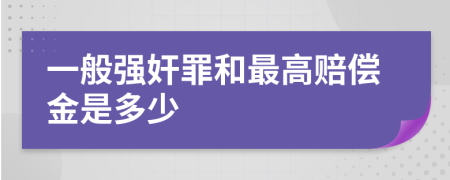一般强奸罪和最高赔偿金是多少