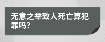 无意之举致人死亡算犯罪吗?