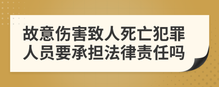 故意伤害致人死亡犯罪人员要承担法律责任吗