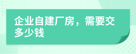 企业自建厂房，需要交多少钱