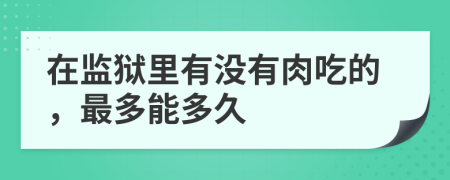 在监狱里有没有肉吃的，最多能多久