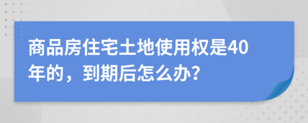 商品房住宅土地使用权是40年的，到期后怎么办？
