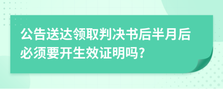 公告送达领取判决书后半月后必须要开生效证明吗?