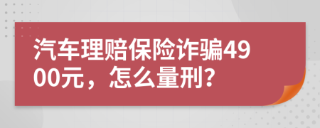 汽车理赔保险诈骗4900元，怎么量刑？