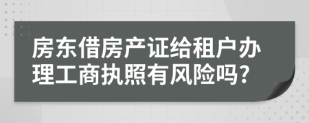 房东借房产证给租户办理工商执照有风险吗?