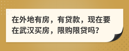 在外地有房，有贷款，现在要在武汉买房，限购限贷吗？