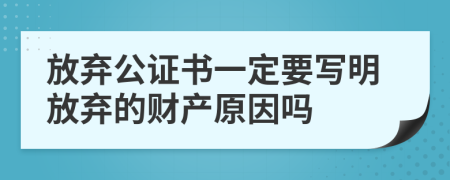 放弃公证书一定要写明放弃的财产原因吗