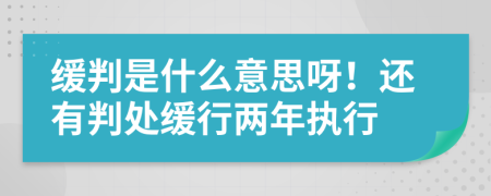 缓判是什么意思呀！还有判处缓行两年执行