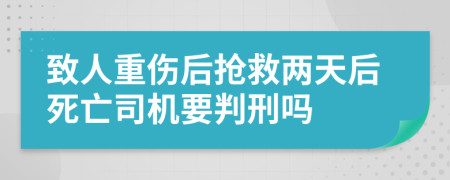 致人重伤后抢救两天后死亡司机要判刑吗