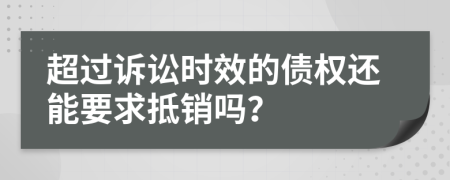 超过诉讼时效的债权还能要求抵销吗？