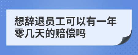 想辞退员工可以有一年零几天的赔偿吗