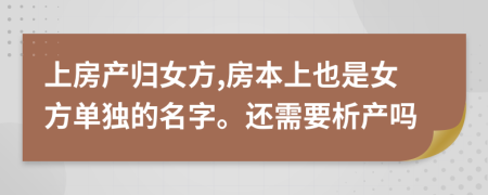 上房产归女方,房本上也是女方单独的名字。还需要析产吗