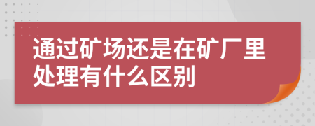 通过矿场还是在矿厂里处理有什么区别