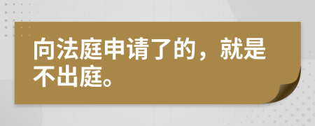 向法庭申请了的，就是不出庭。
