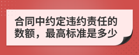 合同中约定违约责任的数额，最高标准是多少