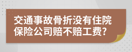 交通事故骨折没有住院保险公司赔不赔工费?