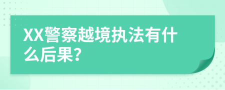 XX警察越境执法有什么后果？