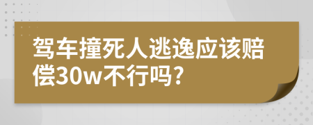 驾车撞死人逃逸应该赔偿30w不行吗?