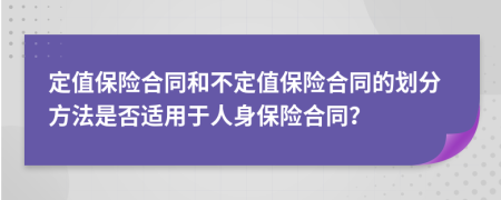 定值保险合同和不定值保险合同的划分方法是否适用于人身保险合同？