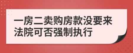 一房二卖购房款没要来法院可否强制执行